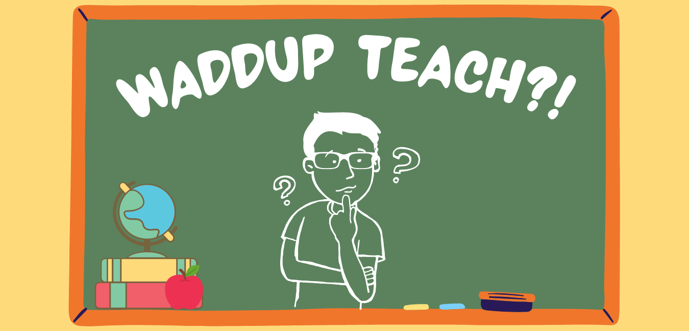 Waddup Teach! Waddup Teach!
